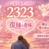 エンジェルナンバー2323の復縁の意味